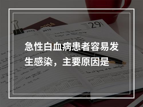 急性白血病患者容易发生感染，主要原因是