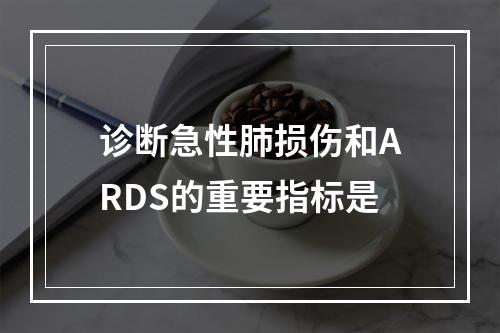 诊断急性肺损伤和ARDS的重要指标是