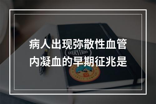 病人出现弥散性血管内凝血的早期征兆是