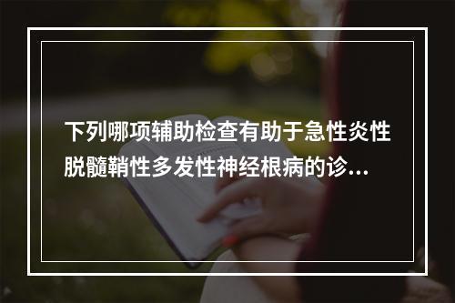 下列哪项辅助检查有助于急性炎性脱髓鞘性多发性神经根病的诊断