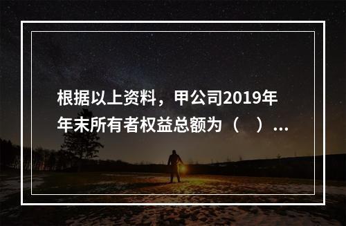 根据以上资料，甲公司2019年年末所有者权益总额为（　）万元