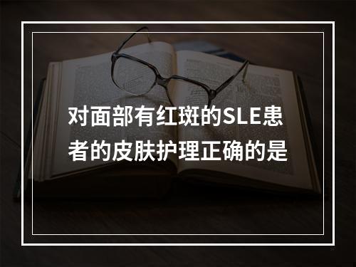 对面部有红斑的SLE患者的皮肤护理正确的是