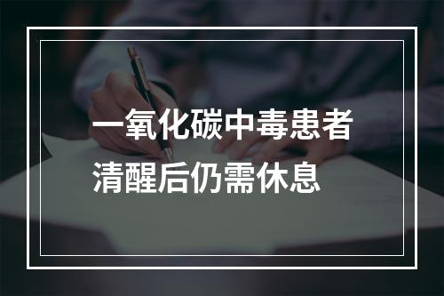 一氧化碳中毒患者清醒后仍需休息