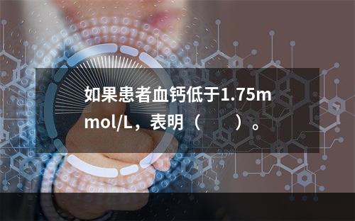 如果患者血钙低于1.75mmol/L，表明（　　）。