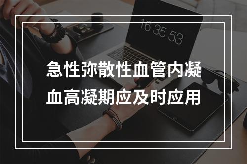 急性弥散性血管内凝血高凝期应及时应用