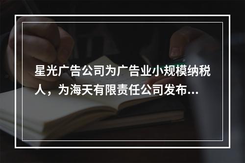 星光广告公司为广告业小规模纳税人，为海天有限责任公司发布产品