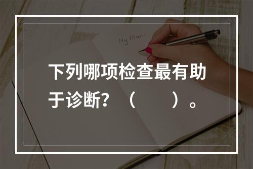 下列哪项检查最有助于诊断？（　　）。