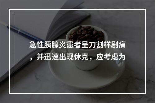 急性胰腺炎患者呈刀割样剧痛，并迅速出现休克，应考虑为