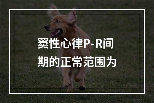 窦性心律P-R间期的正常范围为