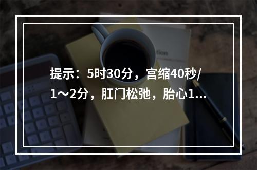 提示：5时30分，宫缩40秒/1～2分，肛门松弛，胎心170