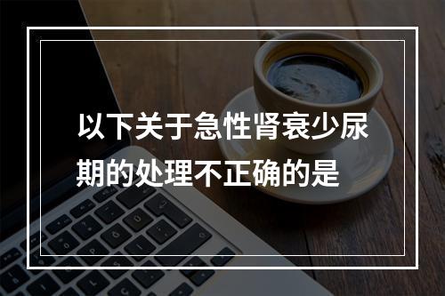 以下关于急性肾衰少尿期的处理不正确的是