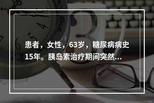 患者，女性，63岁，糖尿病病史15年。胰岛素治疗期间突然心悸