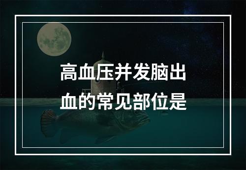 高血压并发脑出血的常见部位是