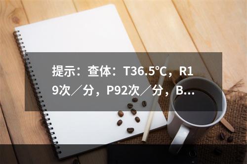 提示：查体：T36.5℃，R19次／分，P92次／分，BP1