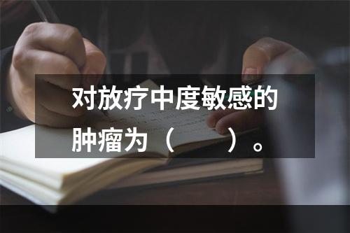 对放疗中度敏感的肿瘤为（　　）。