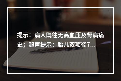 提示：病人既往无高血压及肾病痛史；超声提示：胎儿双项径7.4