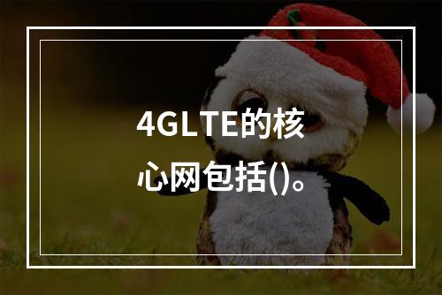 4GLTE的核心网包括()。