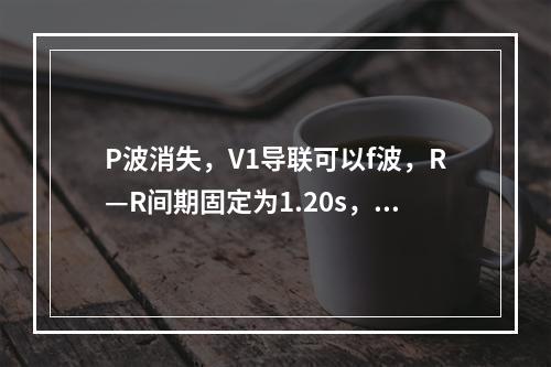 P波消失，V1导联可以f波，R—R间期固定为1.20s，心