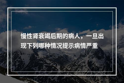 慢性肾衰竭后期的病人，一旦出现下列哪种情况提示病情严重