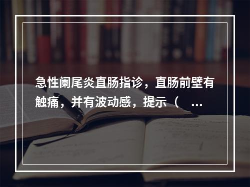 急性阑尾炎直肠指诊，直肠前壁有触痛，并有波动感，提示（　　）