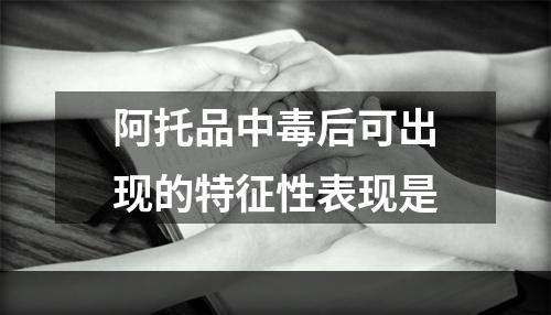 阿托品中毒后可出现的特征性表现是