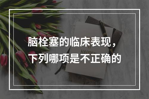 脑栓塞的临床表现，下列哪项是不正确的