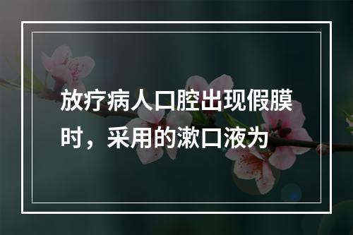 放疗病人口腔出现假膜时，采用的漱口液为