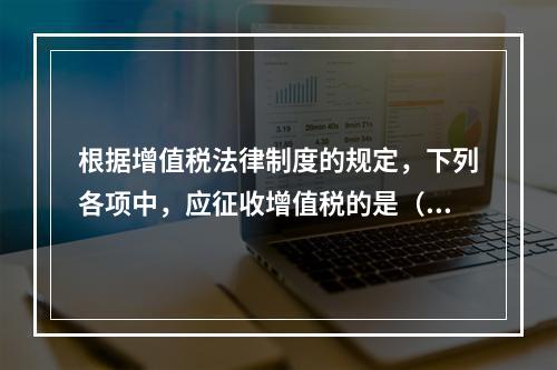 根据增值税法律制度的规定，下列各项中，应征收增值税的是（　　