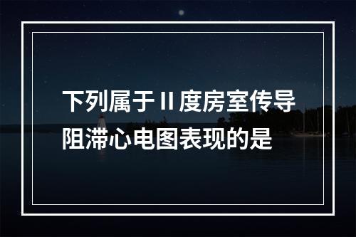 下列属于Ⅱ度房室传导阻滞心电图表现的是