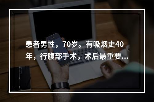 患者男性，70岁。有吸烟史40年，行腹部手术，术后最重要的护