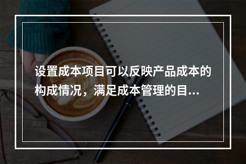 设置成本项目可以反映产品成本的构成情况，满足成本管理的目的和