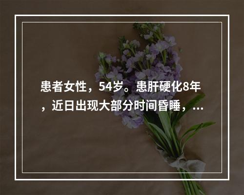 患者女性，54岁。患肝硬化8年，近日出现大部分时间昏睡，可唤