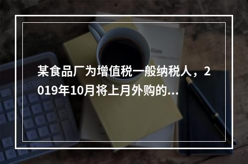 某食品厂为增值税一般纳税人，2019年10月将上月外购的副食