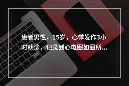 患者男性，15岁，心悸发作3小时就诊，记录到心电图如图所示