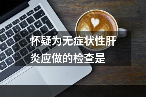 怀疑为无症状性肝炎应做的检查是