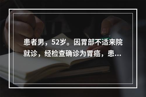 患者男，52岁。因胃部不适来院就诊，经检查确诊为胃癌，患者获