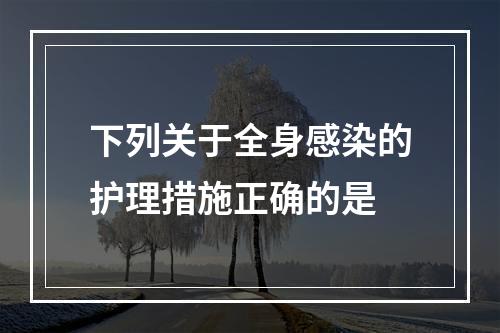 下列关于全身感染的护理措施正确的是