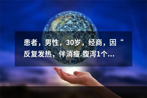 患者，男性，30岁，经商，因“反复发热，伴消瘦.腹泻1个多月