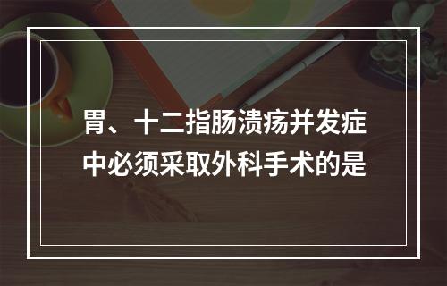 胃、十二指肠溃疡并发症中必须采取外科手术的是