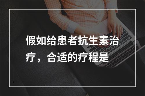 假如给患者抗生素治疗，合适的疗程是