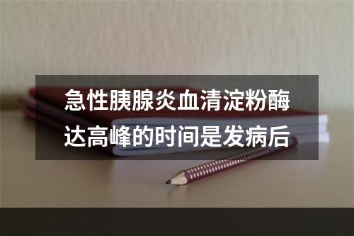 急性胰腺炎血清淀粉酶达高峰的时间是发病后