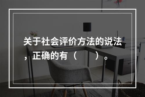 关于社会评价方法的说法，正确的有（　　）。