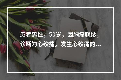 患者男性，50岁，因胸痛就诊，诊断为心绞痛。发生心绞痛的主要