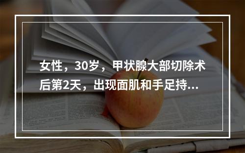 女性，30岁，甲状腺大部切除术后第2天，出现面肌和手足持续性