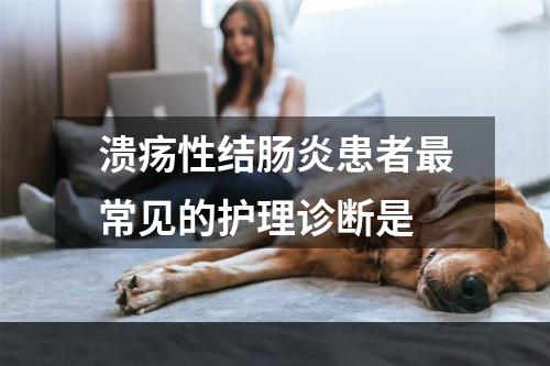 溃疡性结肠炎患者最常见的护理诊断是