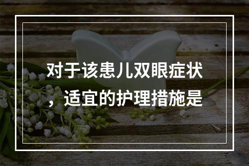 对于该患儿双眼症状，适宜的护理措施是