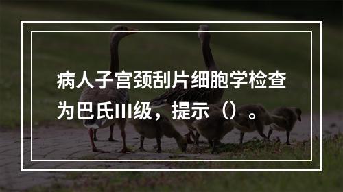 病人子宫颈刮片细胞学检查为巴氏Ⅲ级，提示（）。