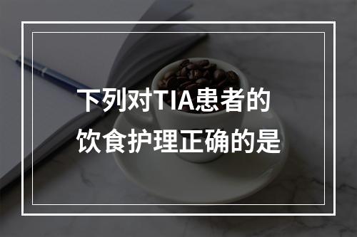 下列对TIA患者的饮食护理正确的是