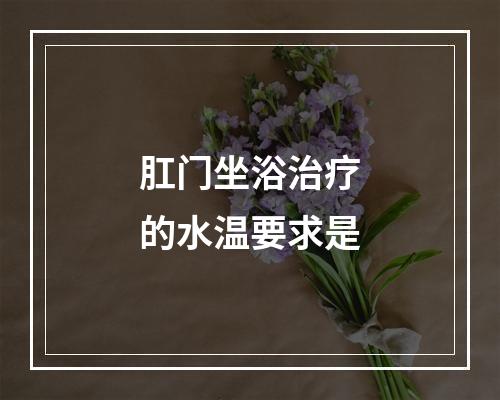 肛门坐浴治疗的水温要求是