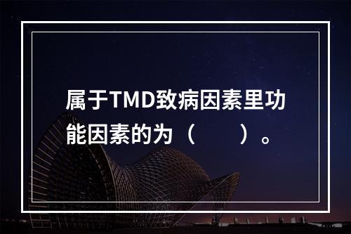 属于TMD致病因素里功能因素的为（　　）。